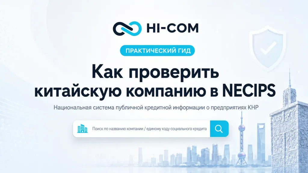 Как проверить китайскую компанию в NECIPS: практический гид HI-COM по проверке регистрационных данных, юридического статуса и кредитной информации предприятий в Китае.