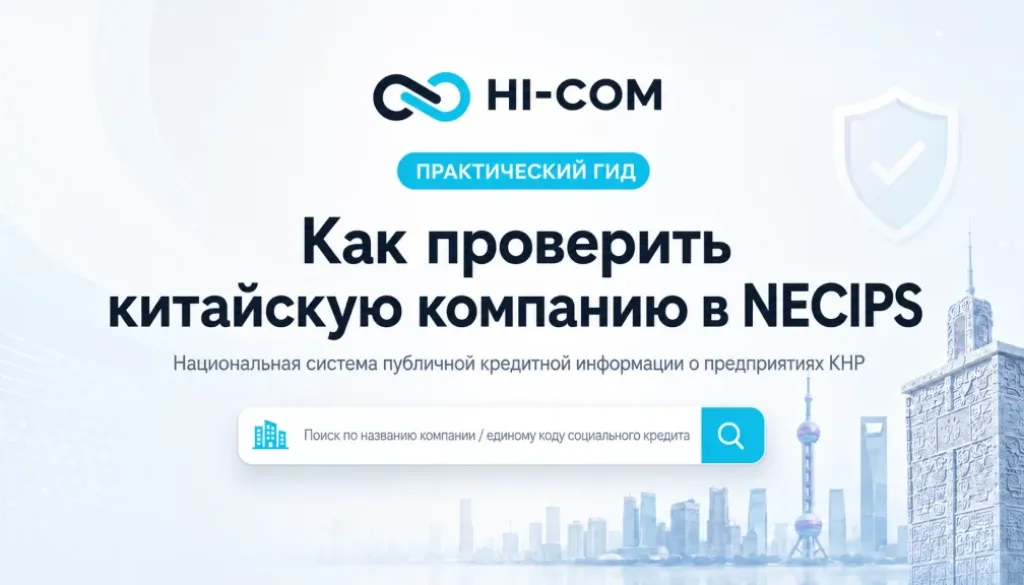 Как проверить китайскую компанию в NECIPS: практический гид HI-COM по проверке регистрационных данных, юридического статуса и кредитной информации предприятий в Китае.