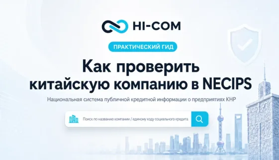 Как проверить китайскую компанию в NECIPS: практический гид HI-COM по проверке регистрационных данных, юридического статуса и кредитной информации предприятий в Китае.